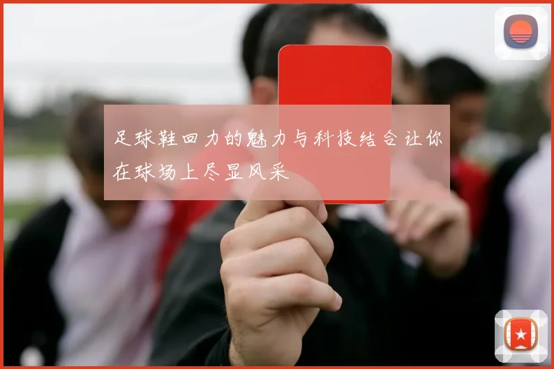 足球鞋回力的魅力与科技结合让你在球场上尽显风采