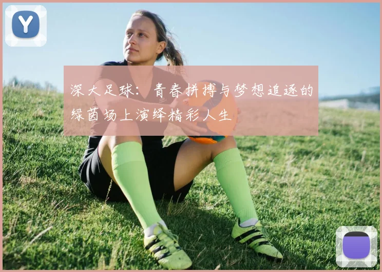 深大足球：青春拼搏与梦想追逐的绿茵场上演绎精彩人生