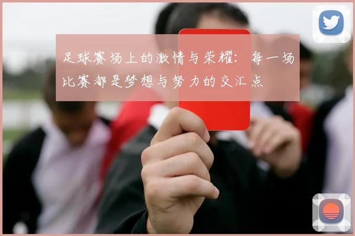 足球赛场上的激情与荣耀：每一场比赛都是梦想与努力的交汇点