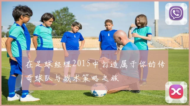 在足球经理2015中打造属于你的传奇球队与战术策略之旅