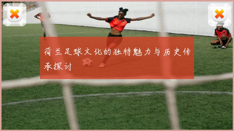 荷兰足球文化的独特魅力与历史传承探讨