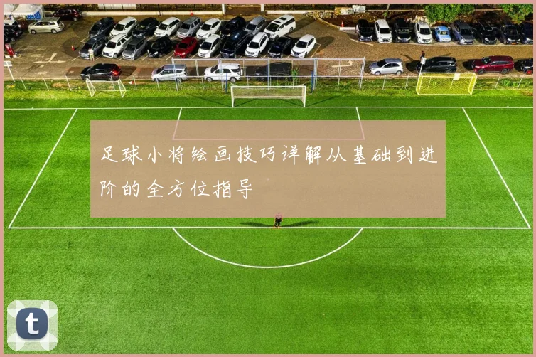 足球小将绘画技巧详解从基础到进阶的全方位指导