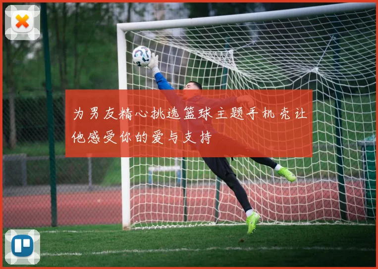 为男友精心挑选篮球主题手机壳让他感受你的爱与支持