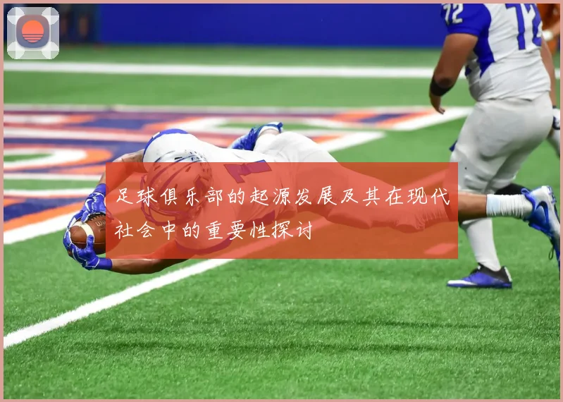 足球俱乐部的起源发展及其在现代社会中的重要性探讨