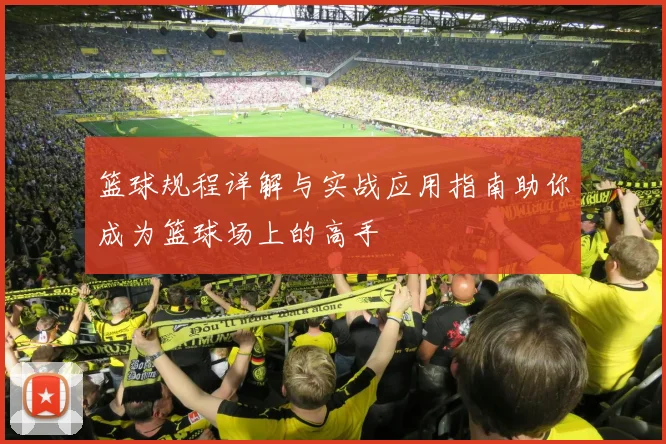 篮球规程详解与实战应用指南助你成为篮球场上的高手