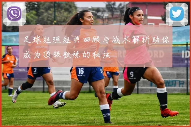 足球经理经典回顾与战术解析助你成为顶级教练的秘诀