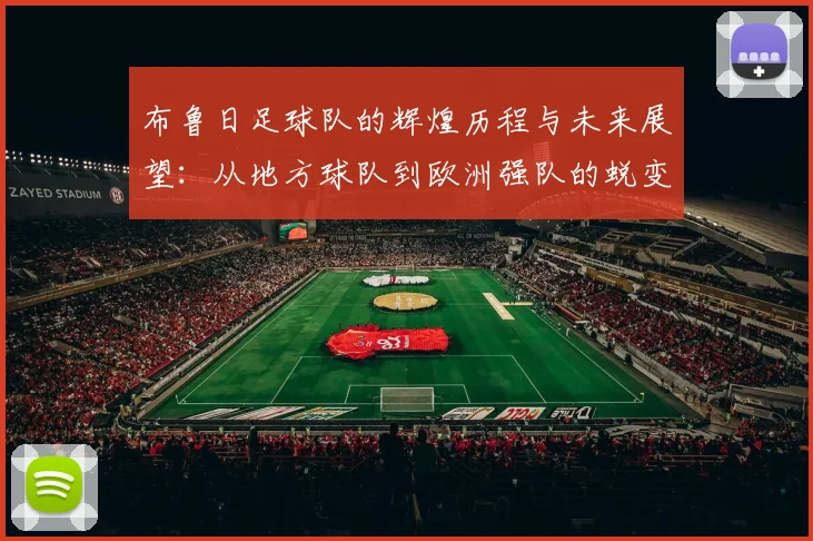 布鲁日足球队的辉煌历程与未来展望：从地方球队到欧洲强队的蜕变之路