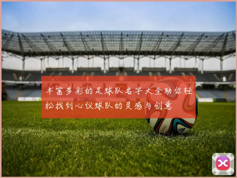 丰富多彩的足球队名字大全助你轻松找到心仪球队的灵感与创意