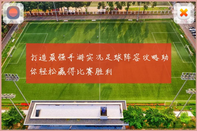 打造最强手游实况足球阵容攻略助你轻松赢得比赛胜利