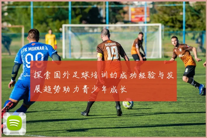 探索国外足球培训的成功经验与发展趋势助力青少年成长