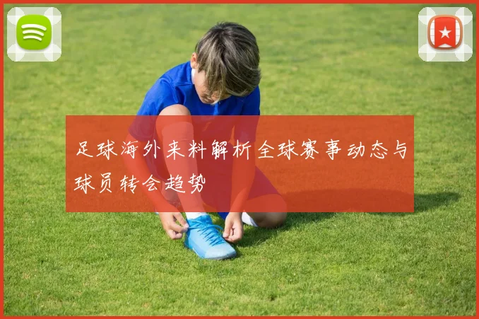 足球海外来料解析全球赛事动态与球员转会趋势