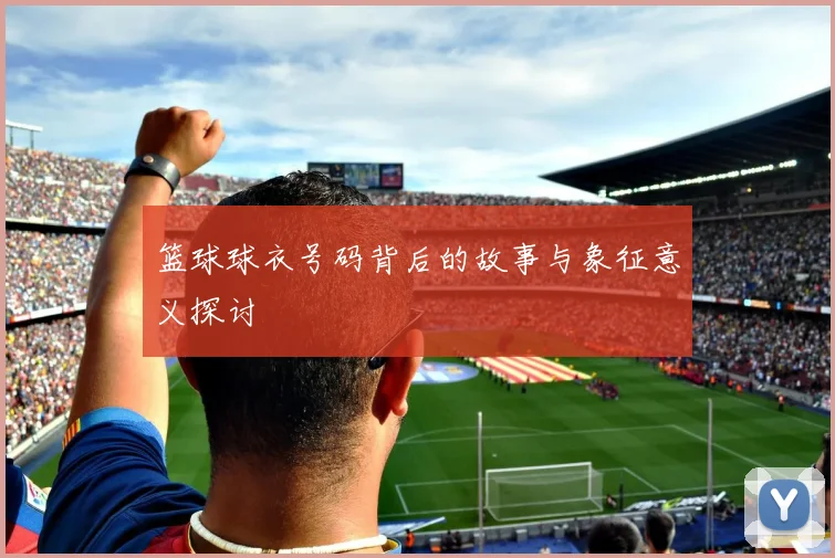 篮球球衣号码背后的故事与象征意义探讨