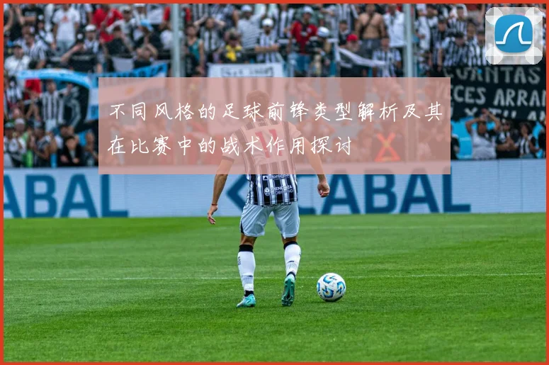 不同风格的足球前锋类型解析及其在比赛中的战术作用探讨