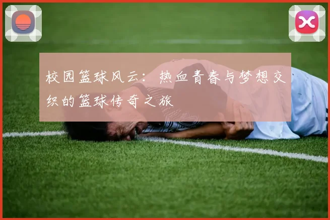 校园篮球风云：热血青春与梦想交织的篮球传奇之旅